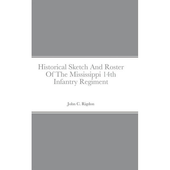 Historical Sketch And Roster Of The Mississippi 14th Infantry Regiment, (Hardcover)