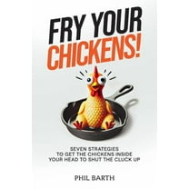 Fry Your Chickens!: Seven Strategies to Get The Chickens Inside Your Head to Shut the Cluck Up, (Paperback)