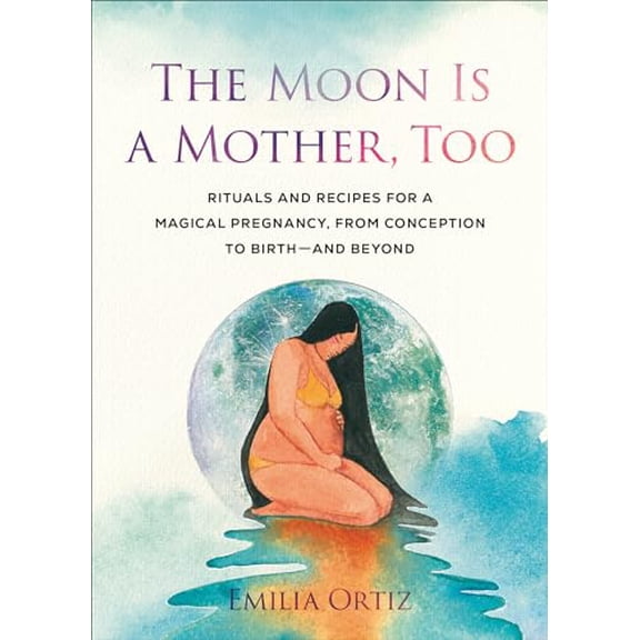 Pre-Owned The Moon Is a Mother, Too: Rituals and Recipes for a Magical Pregnancy, from Conception to Birth - And Beyond (Paperback) 0593543424 9780593543429