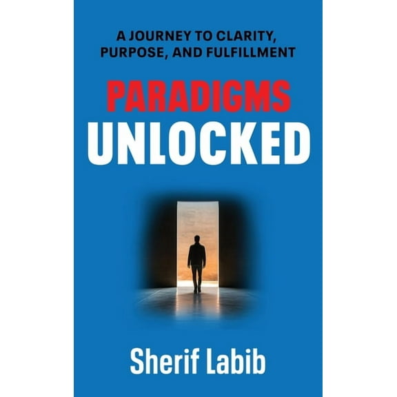 Paradigms Unlocked: A Journey to Clarity, Purpose, and Fulfillment, (Hardcover)
