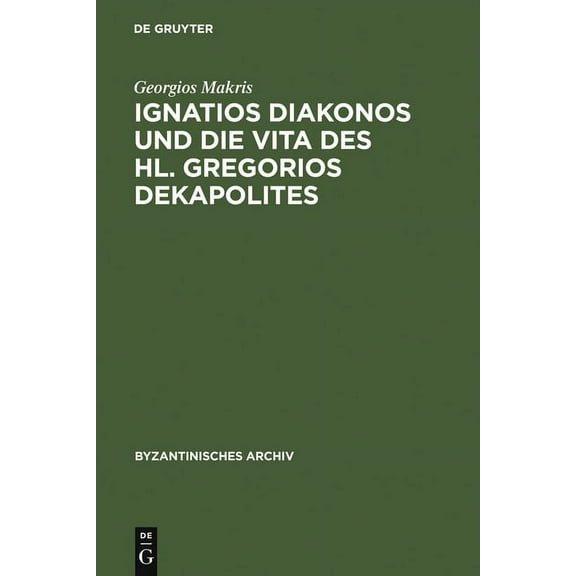 Byzantinisches Archiv Ignatios Diakonos Und Die Vita Des Hl. Gregorios Dekapolites, Book 17, (Hardcover)