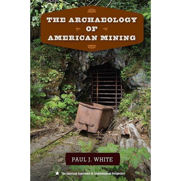 American Experience in Archaeological Pe The Archaeology of American Mining, (Paperback)