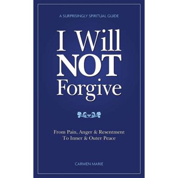 Pre-Owned I Will Not Forgive: A Surprisingly Spiritual Guide - From Pain, Anger & Resentment, to Inner & Outer Peace (Paperback) 1503029638 9781503029637