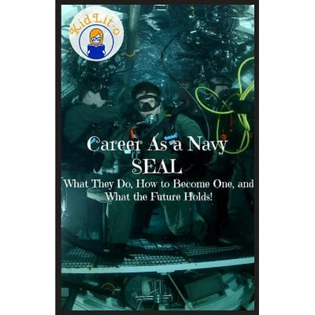 Career as a Navy Seal : What They Do, How to Become One, and What the Future