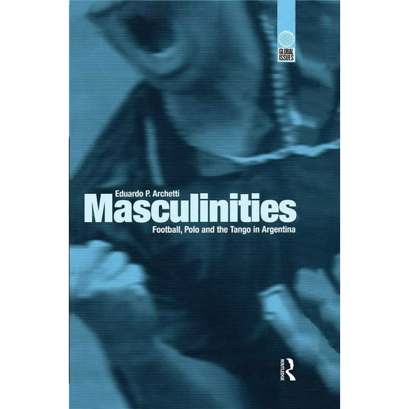 Global Issues Masculinities: Football, Polo and the Tango in Argentina, (Hardcover)