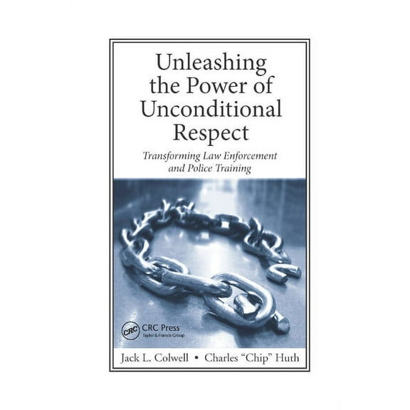 Unleashing the Power of Unconditional Respect: Transforming Law Enforcement and Police Training, (Paperback)