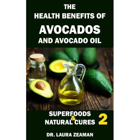 The Health Benefits of Avocado and Avocado Oil: Superfoods and Natural Cures 2 -