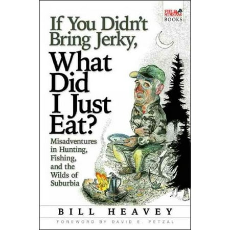 If You Didn't Bring Jerky, What Did I Just Eat?: Misadventures in Hunting, Fishing, and the Wilds of Suburbia