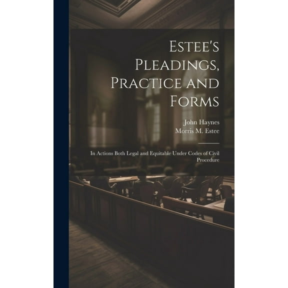 Estee's Pleadings, Practice and Forms: In Actions Both Legal and Equitable Under Codes of Civil Procedure, (Hardcover)