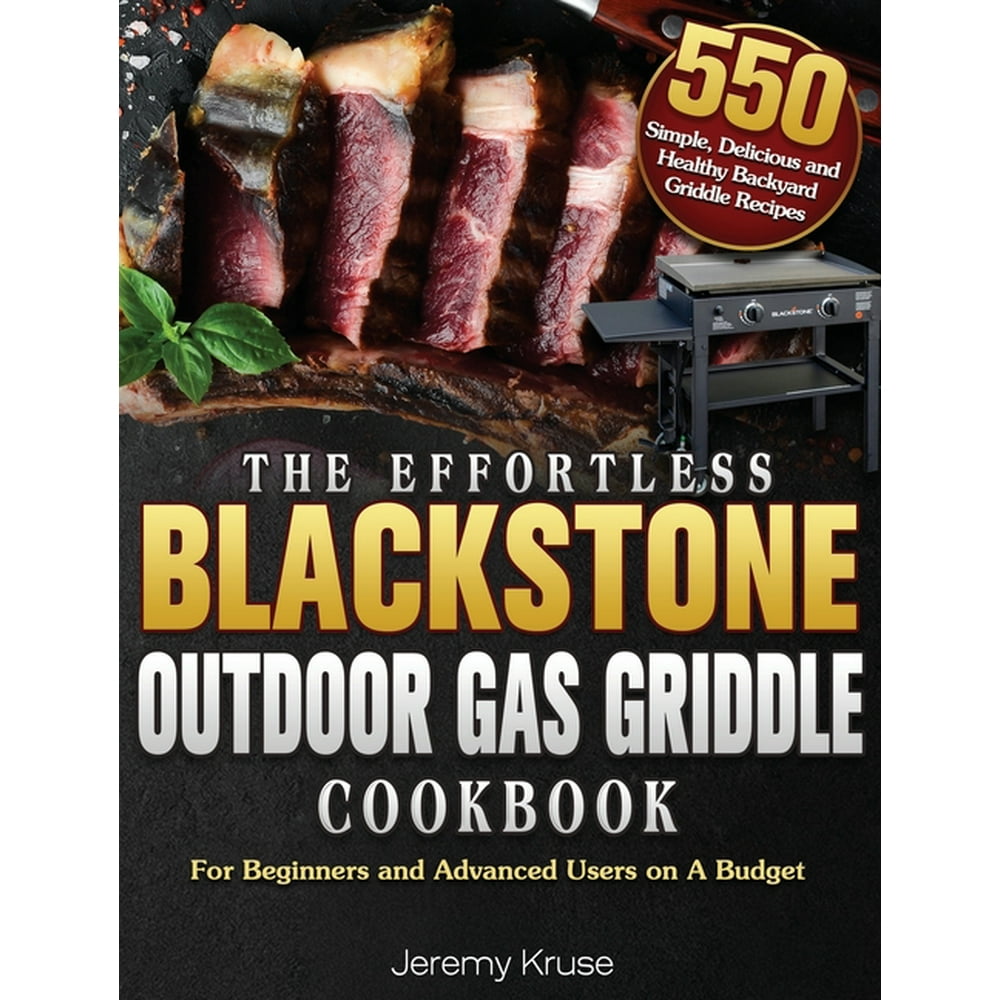 The Effortless Blackstone Outdoor Gas Griddle Cookbook : 550 Simple