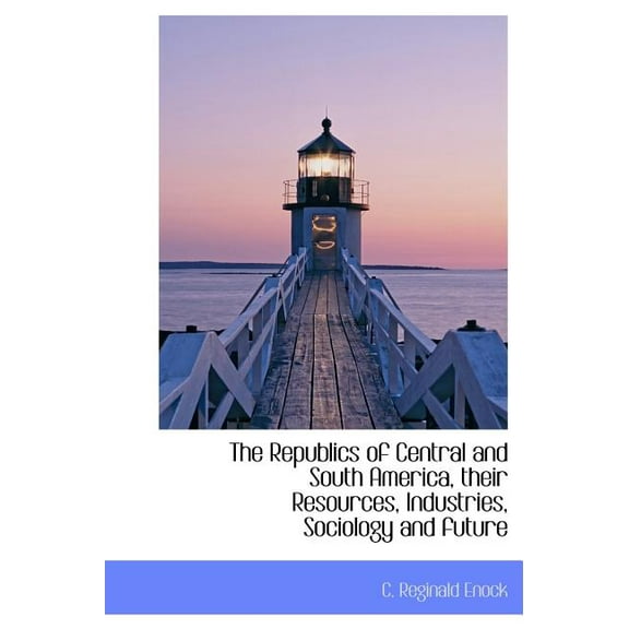 The Republics of Central and South America, Their Resources, Industries, Sociology and Future (Hardcover)