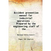 Accident prevention manual for industrial operations ... Prepared by the engineering staff of the Industrial division, National Safety Council, with assistance from the statistical