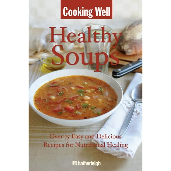 Cooking Well: Cooking Well: Healthy Soups : Over 75 Easy and Delicious Recipes for Nutritional Healing (Series #16) (Paperback)