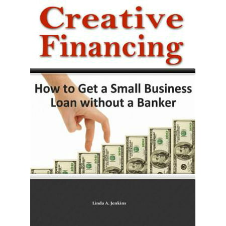 Creative Financing: How to Get a Small Business Loan Without a Banker - (Best Way To Get A Business Loan)