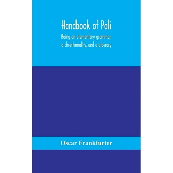 Handbook Of Pali, Being An Elementary Grammar, A Chrestomathy, And A Glossary, (Hardcover)