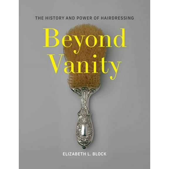 Beyond Vanity: The History and Power of Hairdressing, (Hardcover)
