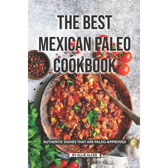 The Best Mexican Paleo Cookbook : Authentic Dishes That Are Paleo-Approved