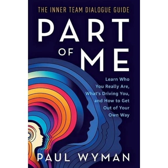 Inner Team Dialogue Part of Me: Learn Who You Really Are, What's Driving You, and How to Get Out of Your Own Way, Book 1, (Paperback)