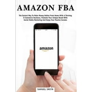 Amazon FBA : The Easiest Way to Make Money Online from Home with a Thriving E-Commerce Business, Promote Your Unique Brand with Social Media Marketing and Enjoy Your Passive Income (Paperback)