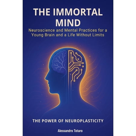 The Longevity Code The Immortal Mind - The Power of Neuroplasticity: Neuroscience and Mental Practices for a Young Brain and a Life Without, Book 6, (Paperback)