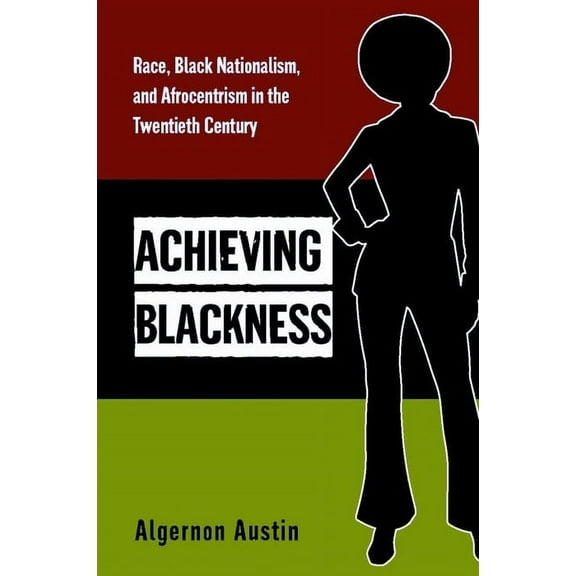 Achieving Blackness: Race, Black Nationalism, and Afrocentrism in the Twentieth Century, (Hardcover)