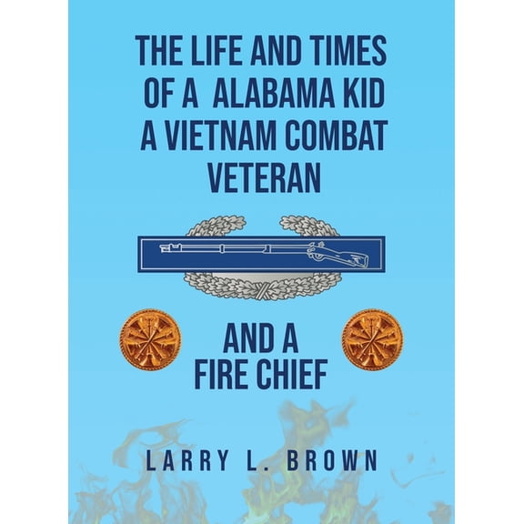 The Life and Times of an Alabama Kid: A Vietnam Combat Veteran and A Fire Chief, (Hardcover)