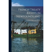 French Treaty Rights in Newfoundland [microform] : the Case for the Colony Stated by the People's Delegates, Sir J. S. Winter, K.C.M. G., Q. C., P.J. Scott, Q.C., and A.B. Morine, M.L.A (Paperback)