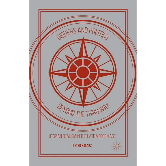 Giddens and Politics Beyond the Third Way: Utopian Realism in the Late Modern Age, (Paperback)