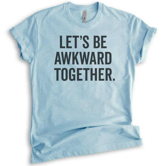 Let's Be Awkward Together T-shirt, Unisex Women's Men's Shirt, Couples Shirt, Awkward BFF Best Friends Tee, Heather Light Blue, Medium