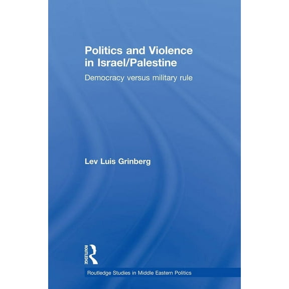 Routledge Studies in Middle Eastern Poli Politics and Violence in Israel/Palestine: Democracy versus Military Rule, (Paperback)
