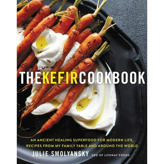 The Kefir Cookbook: An Ancient Healing Superfood for Modern Life, Recipes from My Family Table and Around the World