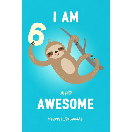I Am 6 & Awesome Sloth Journal : Happy Birthday Notebook for 6 Year Old Boy Girl / 6x9 Unique Diary / 100 Blank Lined Pages / Cute Composition Book (Sloth Birthday