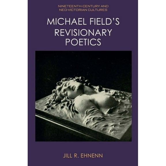 Nineteenth-Century and Neo-Victorian Cul Michael Field's Revisionary Poetics, (Hardcover)