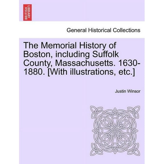 The Memorial History of Boston, including Suffolk County, Massachusetts. 1630-1880. [With illustrations, etc.] Vol. I (Paperback)