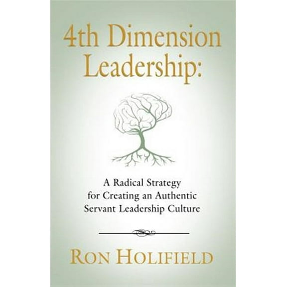 4TH DIMENSION LEADERSHIP: A Radical Strategy for Creating an Authentic Servant Leadership Culture
