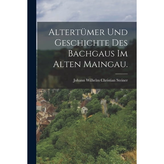 Altertümer und Geschichte des Bachgaus im alten Maingau. (Paperback)
