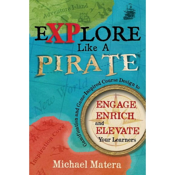 Explore Like a PIRATE: Gamification and Game-Inspired Course Design to Engage, Enrich and Elevate Your Learners, (Paperback)
