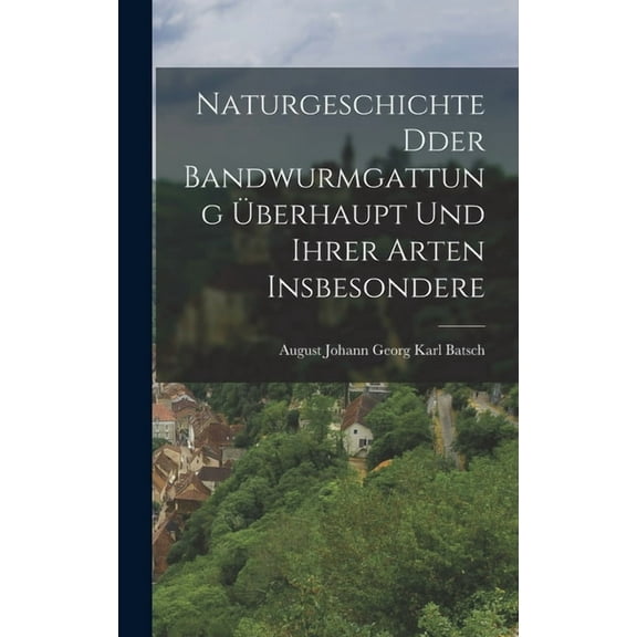 Naturgeschichte Dder Bandwurmgattung Überhaupt und ihrer Arten Insbesondere (Hardcover)