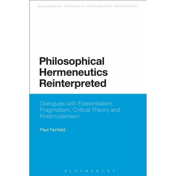 Continuum Studies in Continental Philoso Philosophical Hermeneutics Reinterpreted: Dialogues with Existentialism, Pragmatism, Critical Theory and Postmodernism, (Paperback)