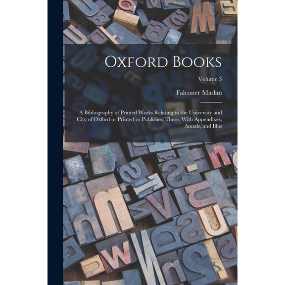 Oxford Books; a Bibliography of Printed Works Relating to the University and City of Oxford or Printed or Published There. With Appendixes, Annals, and Illus; Volume 3 (Paperback)