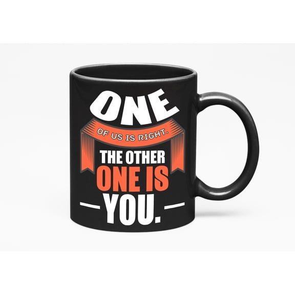 One of Us Is Right, Sarcastic, Funny or Hilarious Quotes, Black 11oz Ceramic Mug