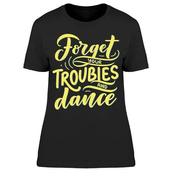 Forgot Your Troubles And Dance T-Shirt Women -Image by Shutterstock, Female Medium