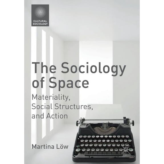 Cultural Sociology The Sociology of Space: Materiality, Social Structures, and Action, (Paperback)