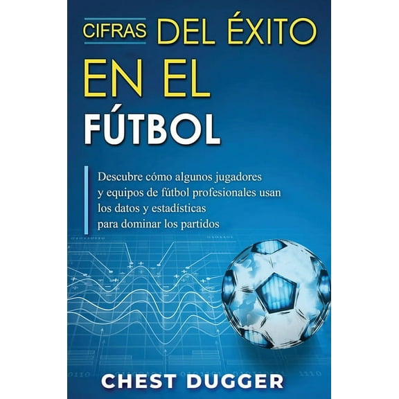 Cifras del Éxito en el Fútbol: Descubre cómo algunos jugadores y equipos de fútbol profesionales usan los datos y estadí, (Hardcover)