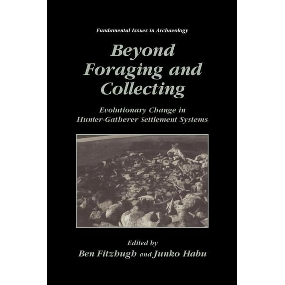 Fundamental Issues in Archaeology Beyond Foraging and Collecting: Evolutionary Change in Hunter-Gatherer Settlement Systems, (Paperback)
