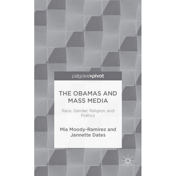 Palgrave Pivot The Obamas and Mass Media: Race, Gender, Religion, and Politics, (Hardcover)