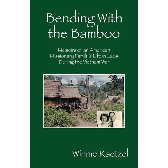 Bending with the Bamboo: Memoirs of an American Missionary Family's Life in Laos During the Vietnam War, (Paperback)