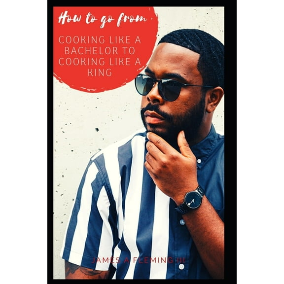 How to go from Cooking like a Bachelor to Cooking like a King (Paperback)