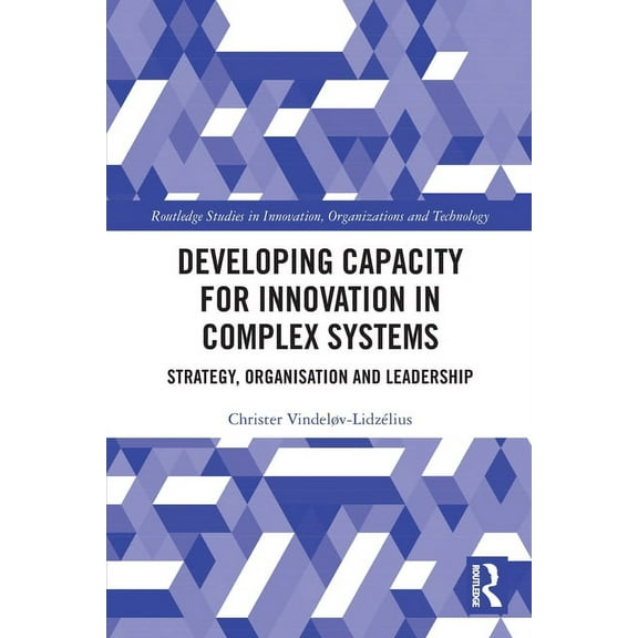 Routledge Studies in Innovation, Organiz Developing Capacity for Innovation in Complex Systems: Strategy, Organisation and Leadership, (Paperback)