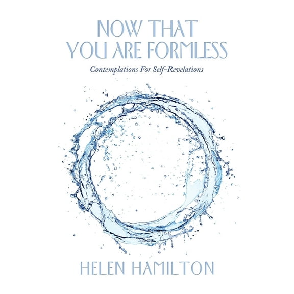 Now That You Are Formless: Contemplations for Self-Revelations (Paperback) by Helen Hamilton